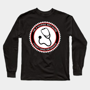 I'm a Nurse Because I Can't Sing or Dance Long Sleeve T-Shirt